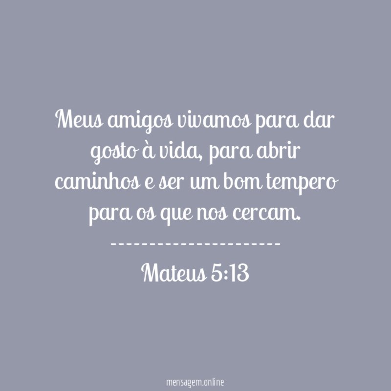 Meus amigos vivamos para dar gosto à vida, para abrir caminhos e ser um bom tempero para os que nos cercam.