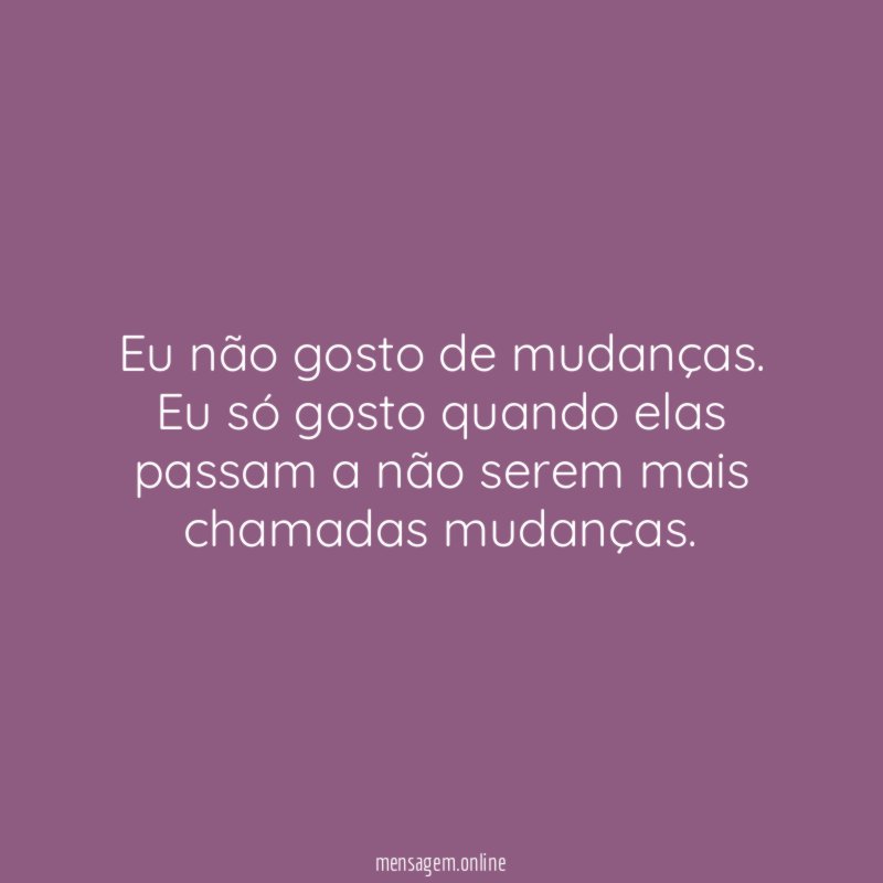 Eu não gosto de mudanças