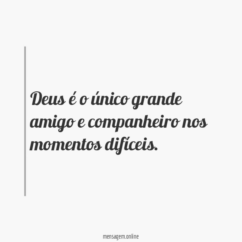 Deus é o único grande amigo e companheiro nos momentos difíceis