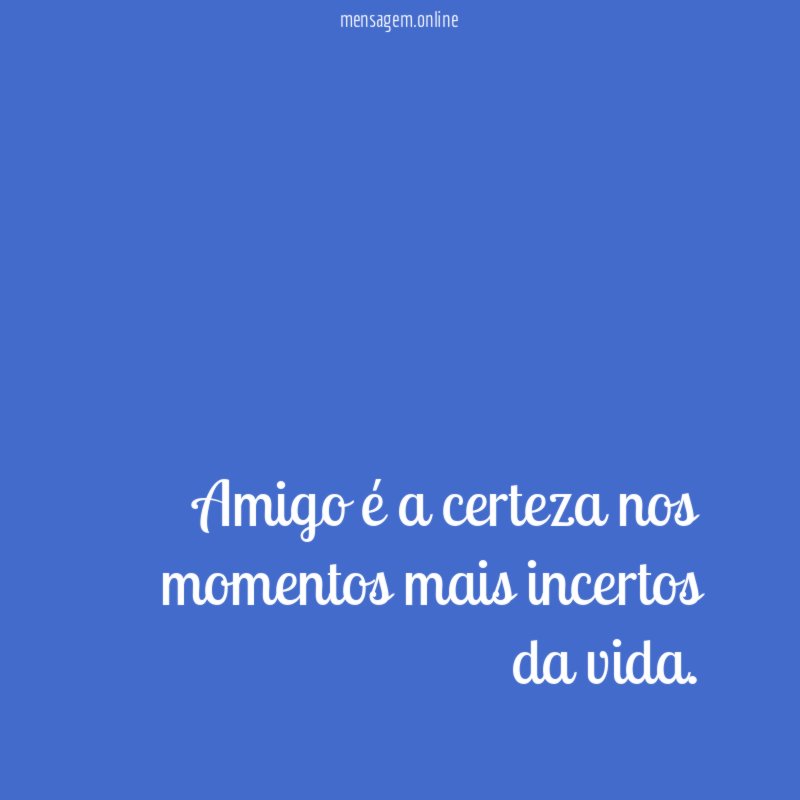 Amigo é a certeza nos momentos mais incertos da vida