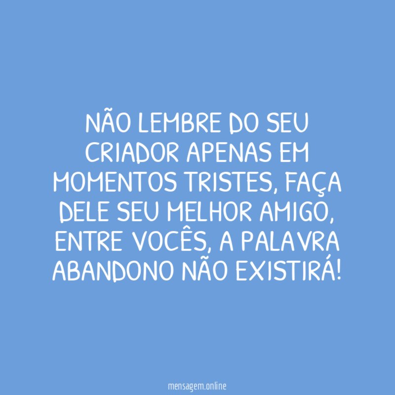 Não lembre do seu criador apenas em momentos tristes