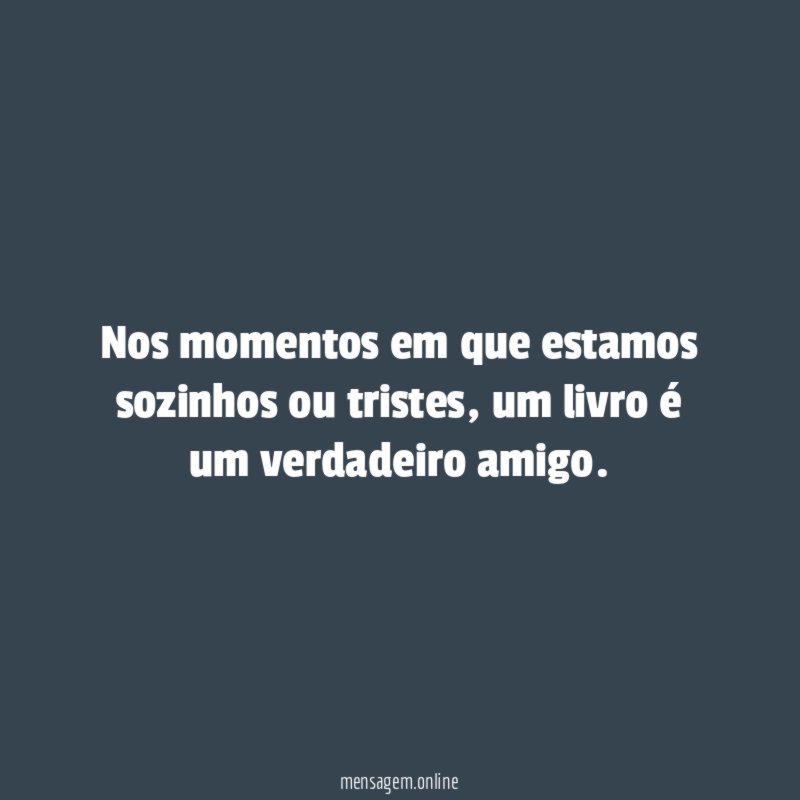 Nos momentos em que estamos sozinhos ou tristes