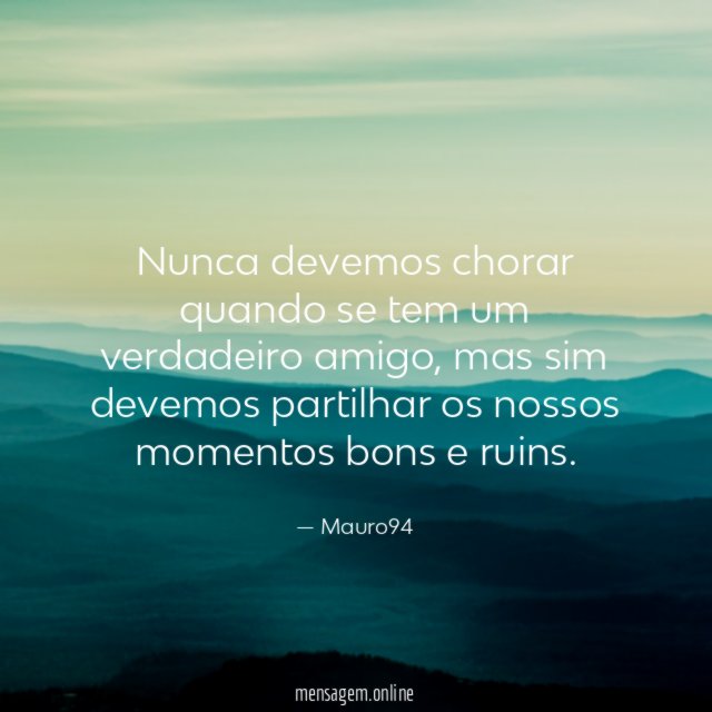 Nunca devemos chorar quando se tem um verdadeiro amigo