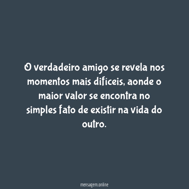 O verdadeiro amigo se revela nos momentos mais difíceis