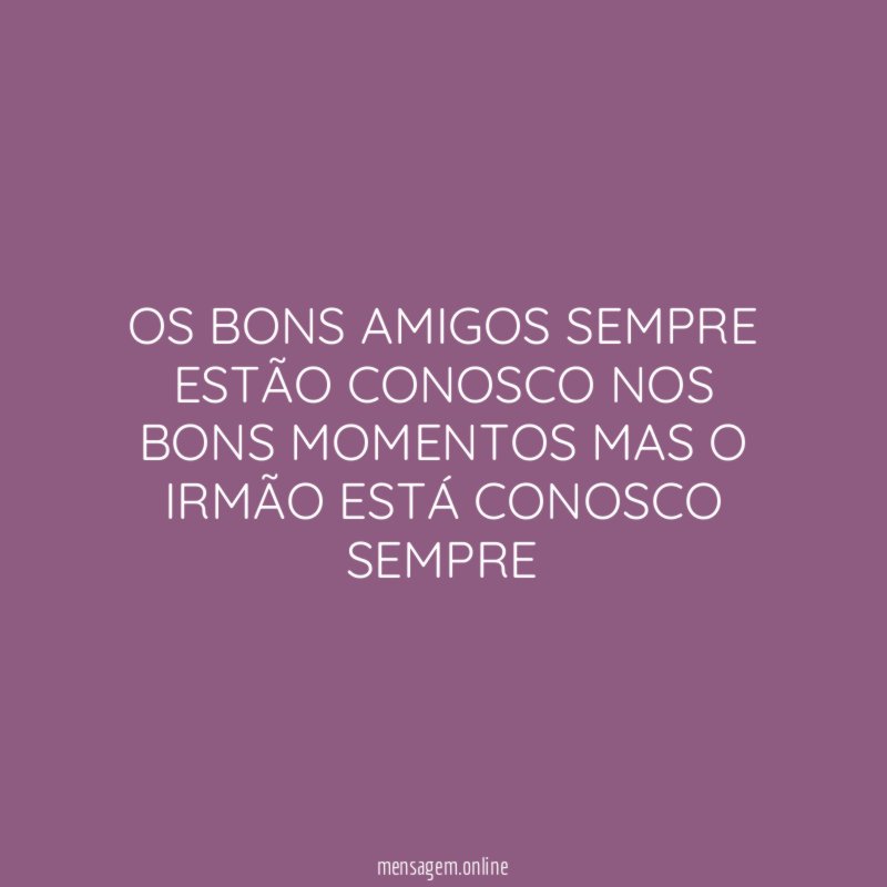 OS BONS AMIGOS SEMPRE ESTÃO CONOSCO NOS BONS