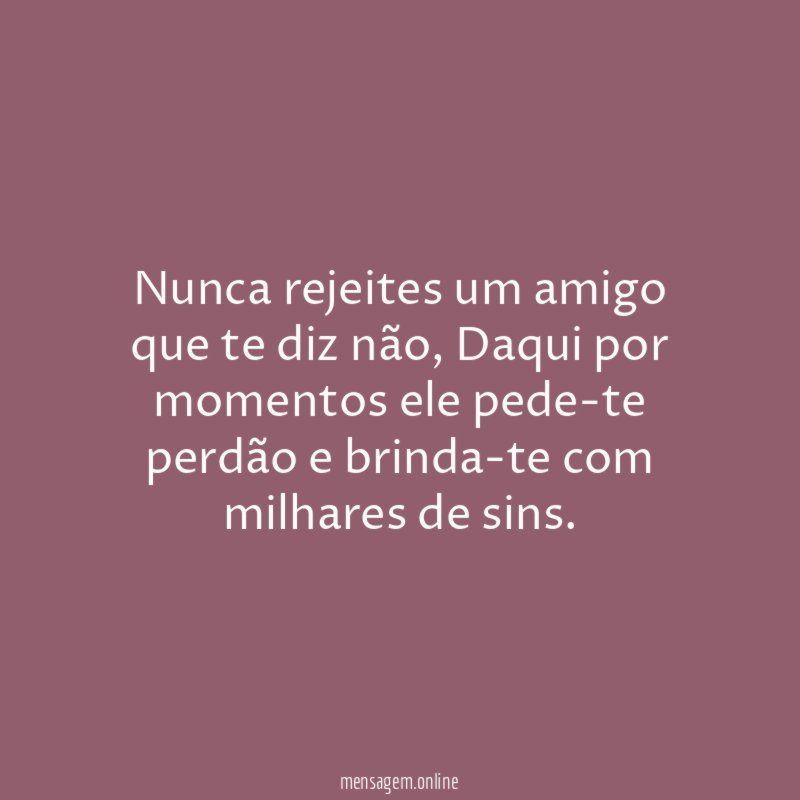 Nunca rejeites um amigo que te diz não