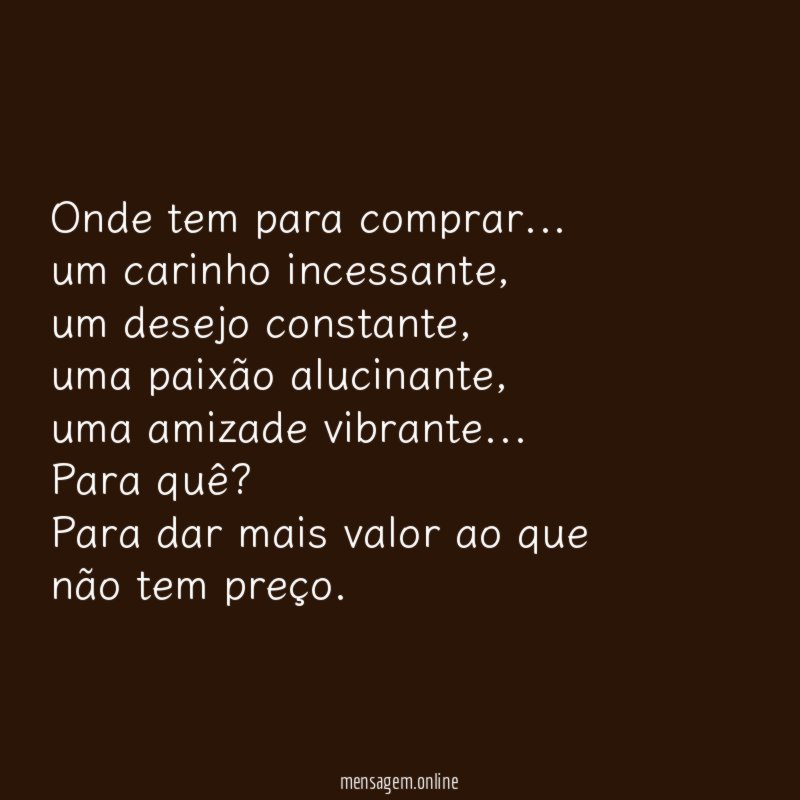 Onde tem para comprar …
um carinho incessante,
um desejo constante,
uma paixão alucinante,
uma amizade vibrante…