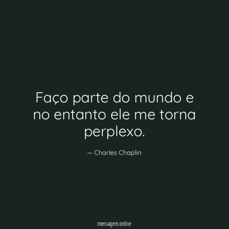 Faço parte do mundo e no entanto ele me torna perplexo