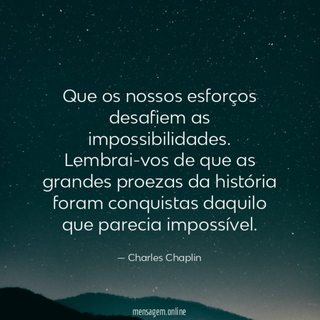 Que os nossos esforços desafiem as impossibilidades