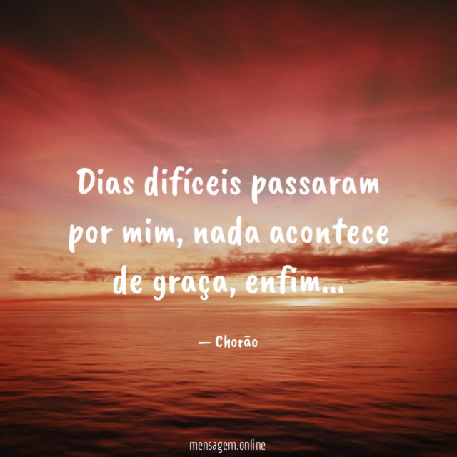 Dias difíceis passaram por mim