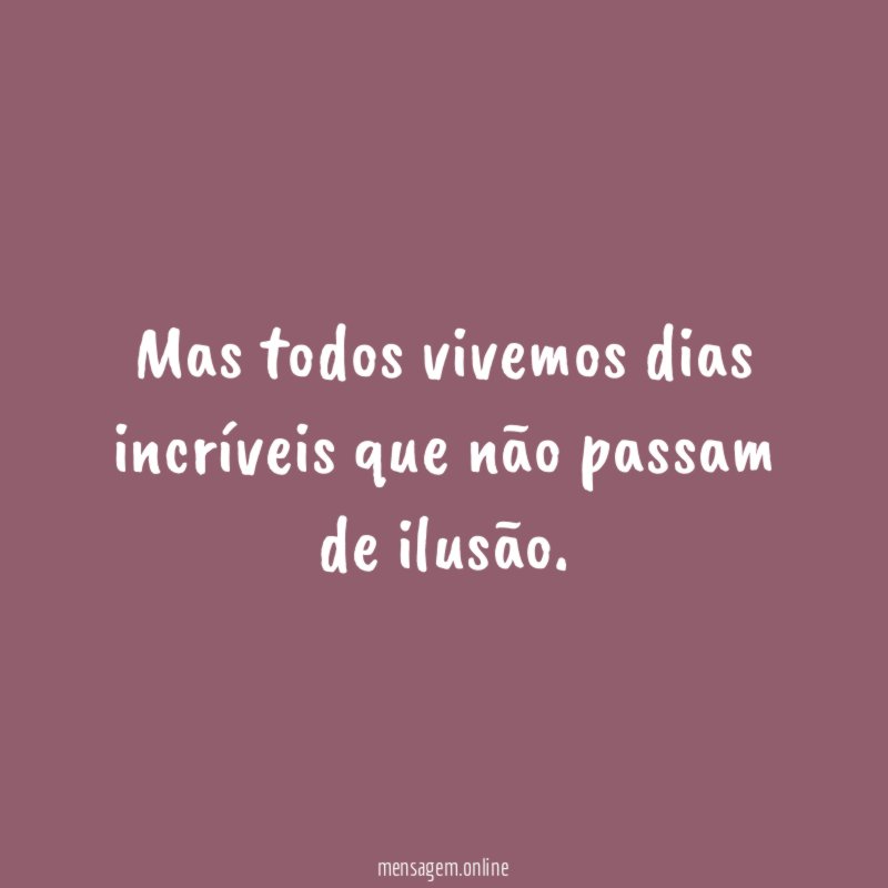 Mas todos vivemos dias incríveis que não passam