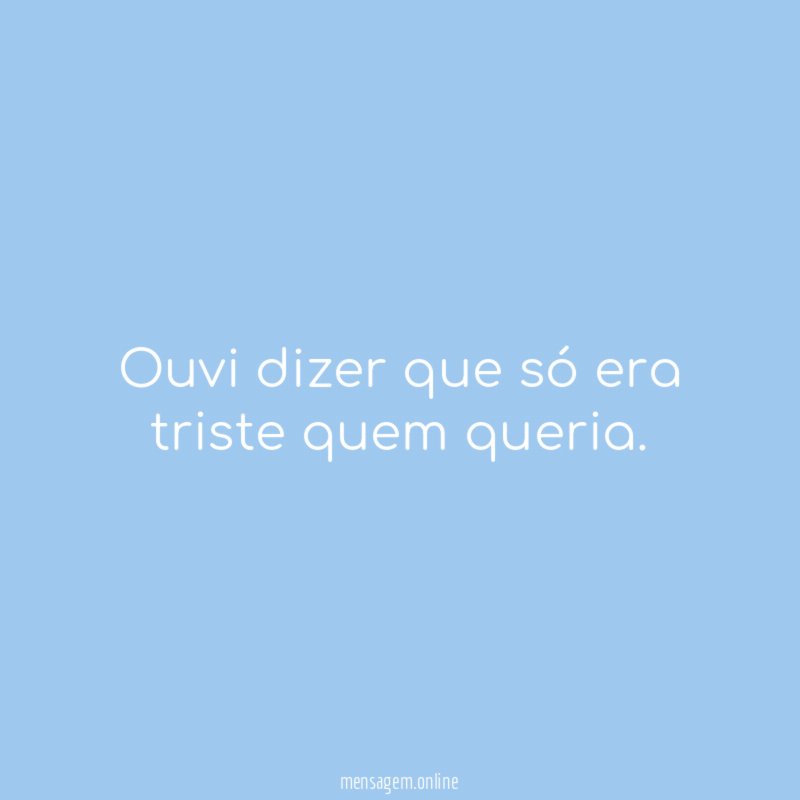 Ouvi dizer que só era triste quem queria