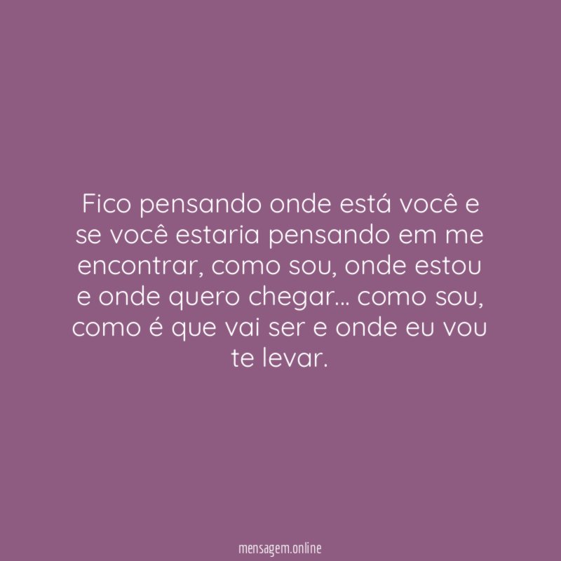 Fico pensando onde está você e se você