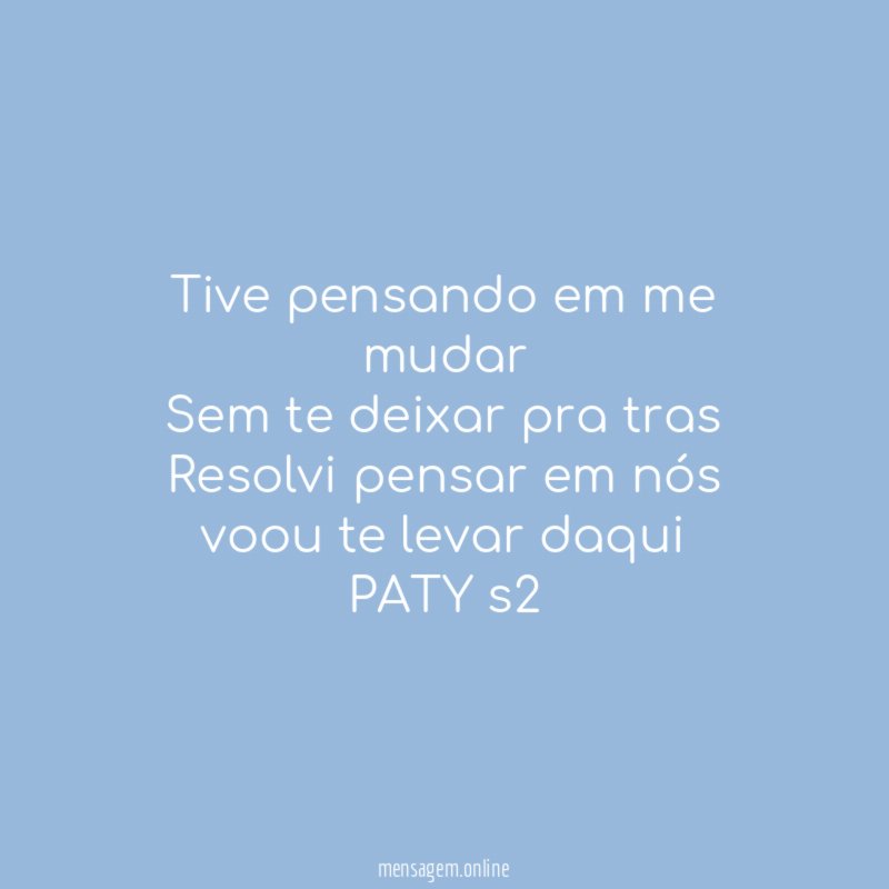 Tive pensando em me mudar
Sem te deixar pra tras
Resolvi pensar em nós
voou te levar daqui