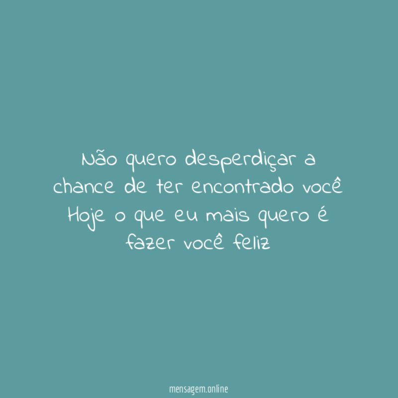 Não quero desperdiçar a chance de ter encontrado