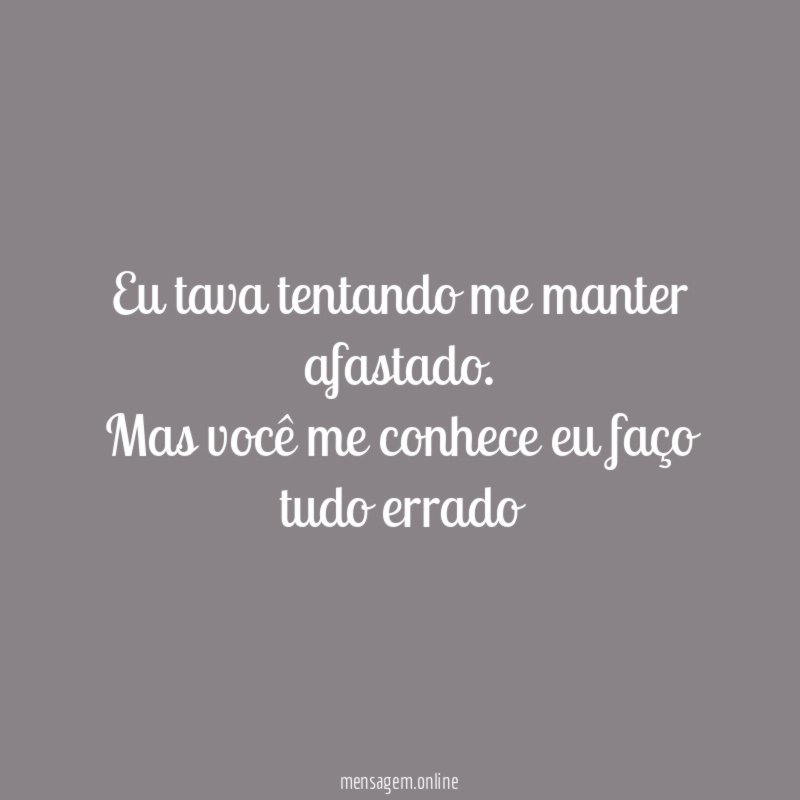 Eu tava tentando me manter afastado