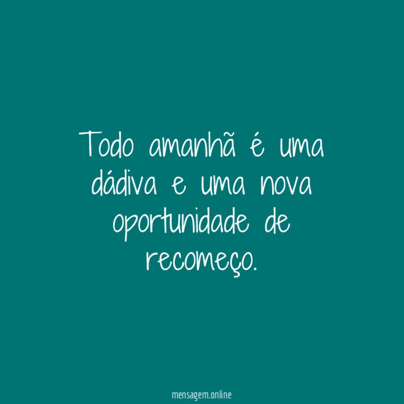 Todo amanhã é uma dádiva e uma nova oportunidade de recomeço