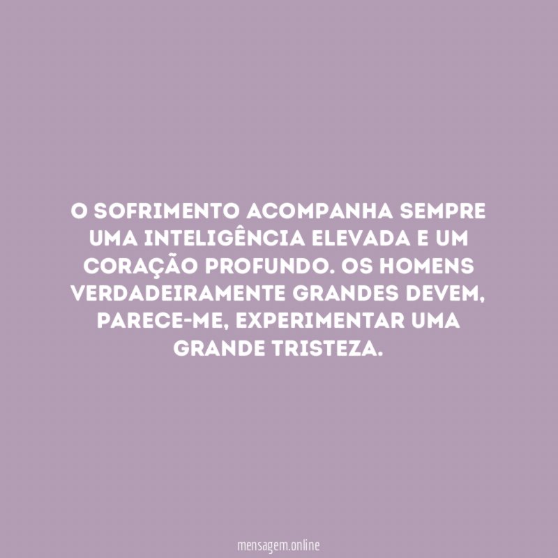 O sofrimento acompanha sempre uma inteligência elevada