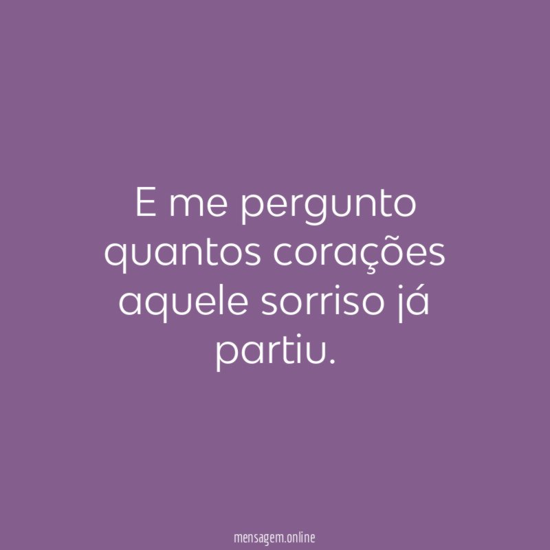 E me pergunto quantos corações aquele sorriso já partiu