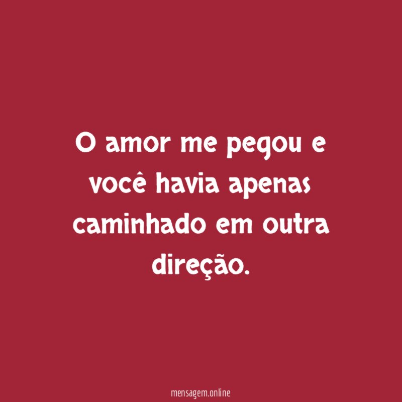 O amor me pegou e você havia apenas