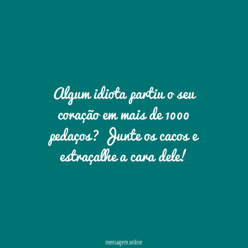 Algum idiota partiu o seu coração em mais de 1000 pedaços