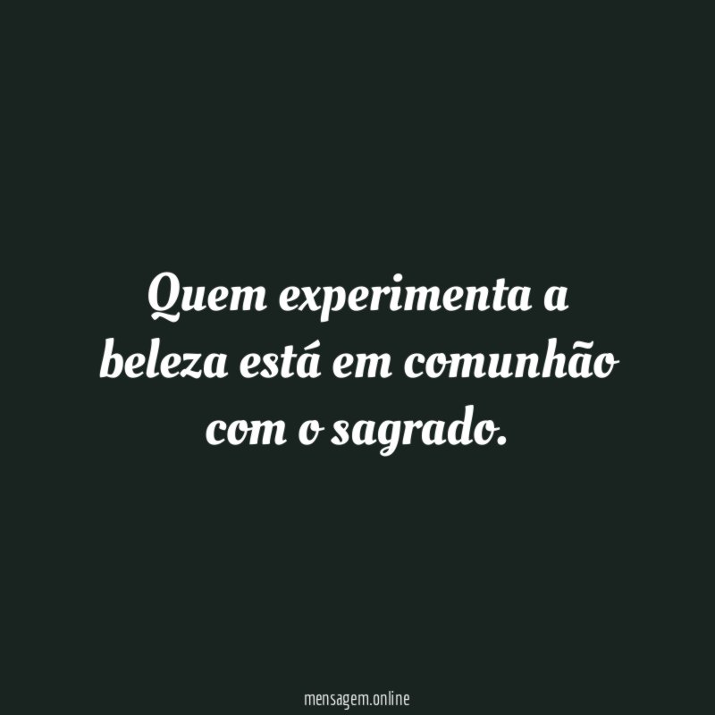 Quem experimenta a beleza está em comunhão com o sagrado