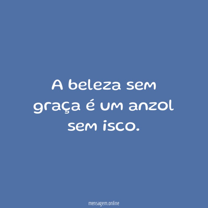 A beleza sem graça é um anzol sem isco