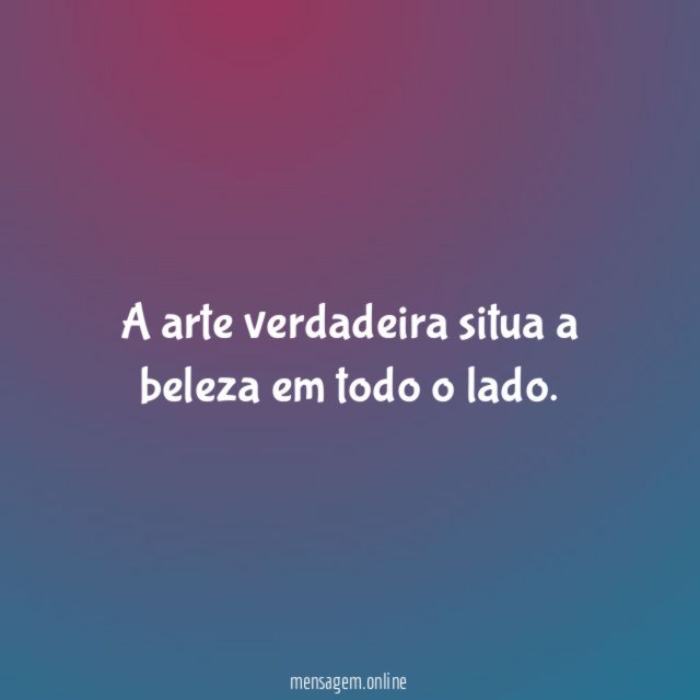 A arte verdadeira situa a beleza em todo o lado