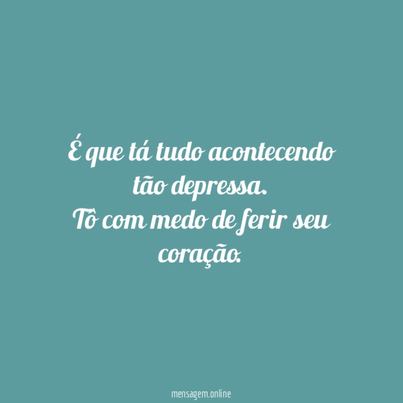 É que tá tudo acontecendo tão depressa
