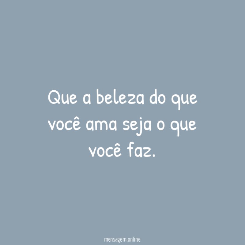 Que a beleza do que você ama seja o que você faz