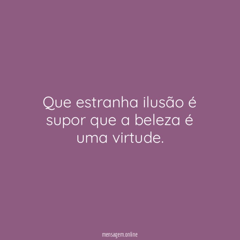 Que estranha ilusão é supor que a beleza é uma virtude