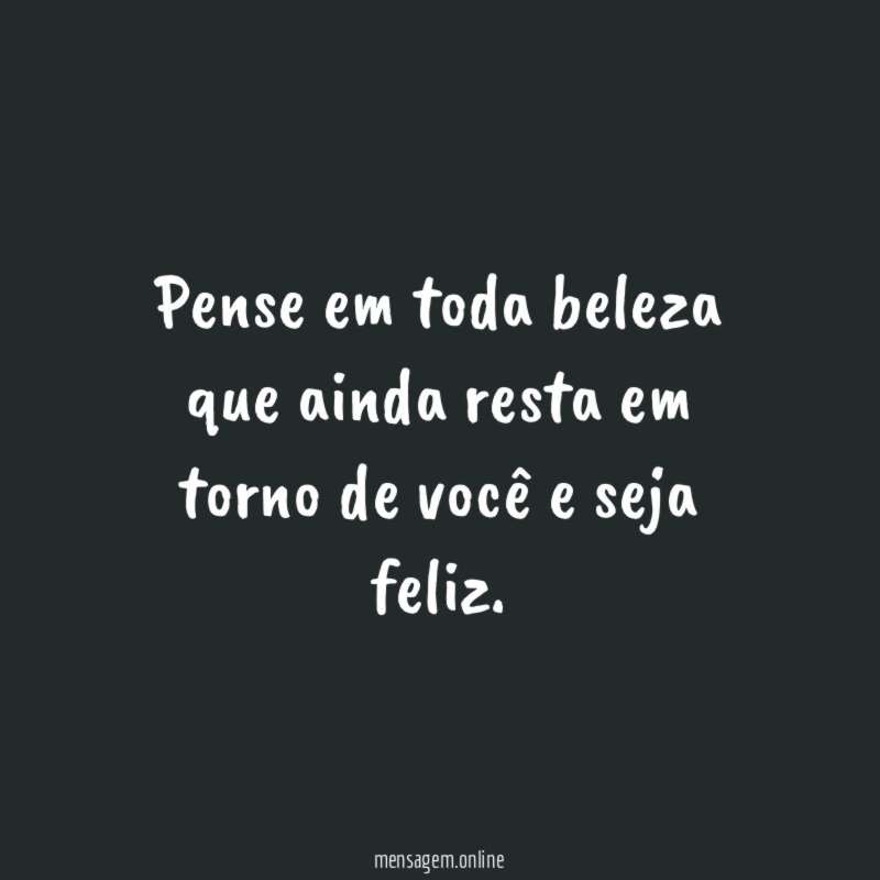 Pense em toda beleza que ainda resta em