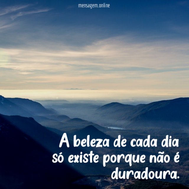 A beleza de cada dia só existe porque não é duradoura