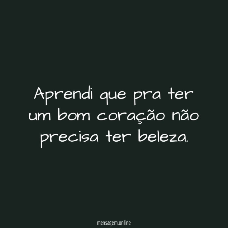 Aprendi que pra ter um bom coração não