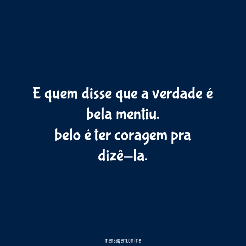 E quem disse que a verdade é bela mentiu
