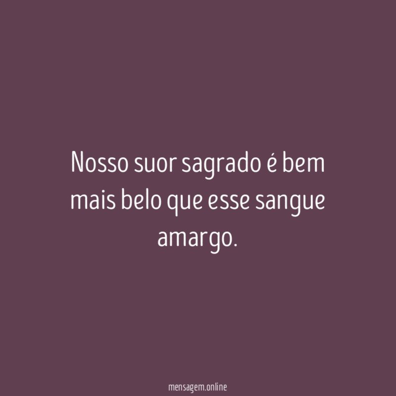Nosso suor sagrado é bem mais belo que esse sangue amargo