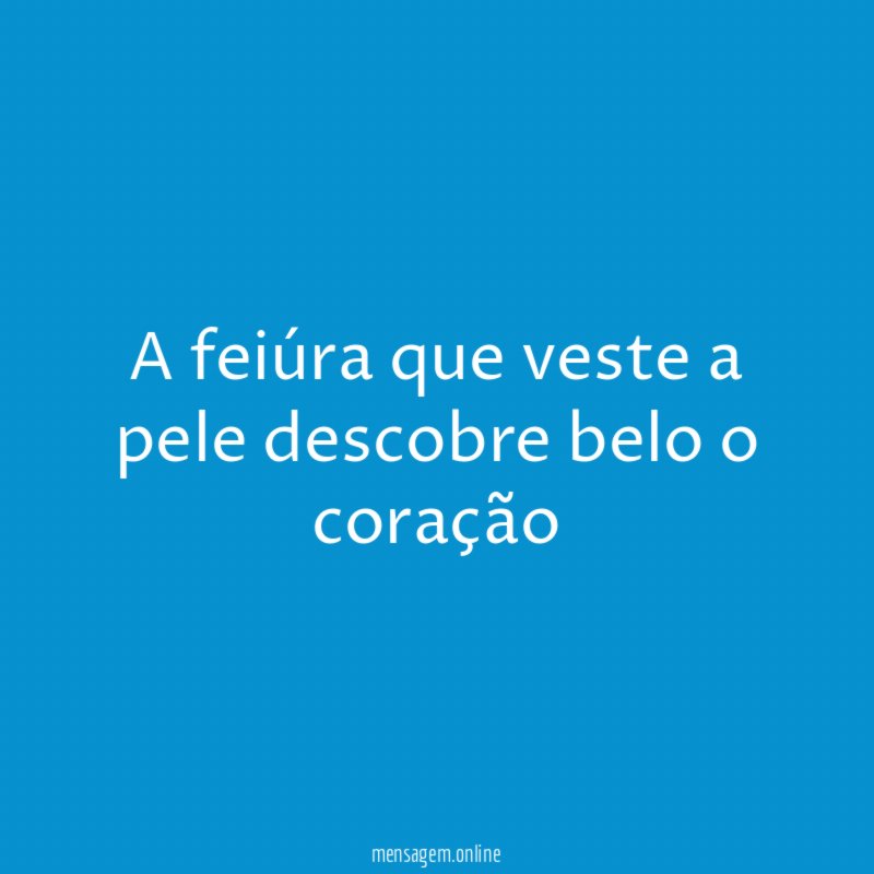 A feiúra que veste a pele descobre belo o coração