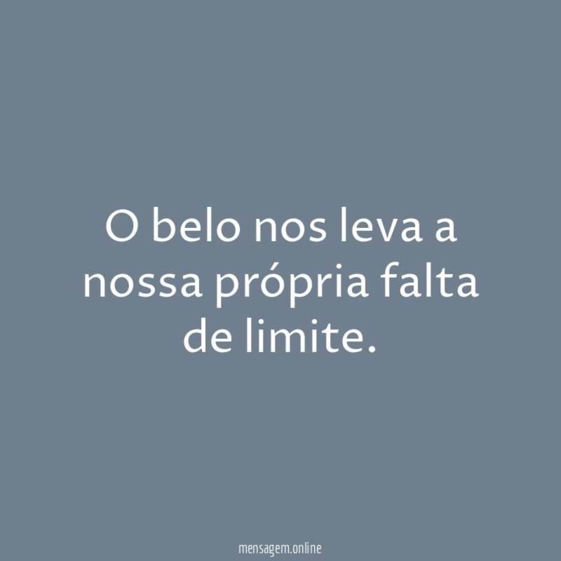 O belo nos leva a nossa própria falta de limite