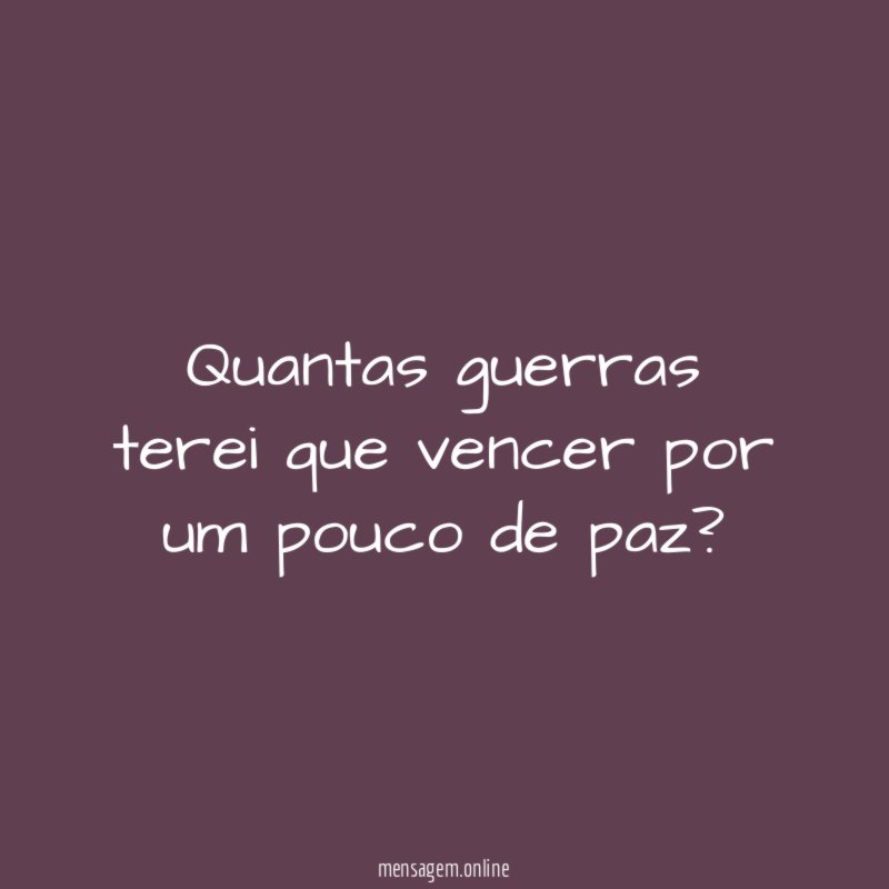 Quantas guerras terei que vencer por um pouco de paz