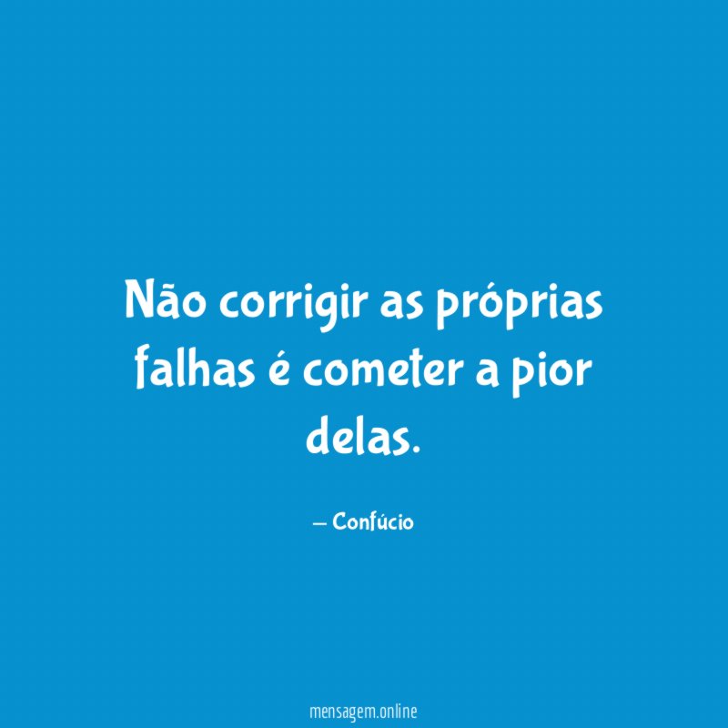 Não corrigir as próprias falhas é cometer a pior delas