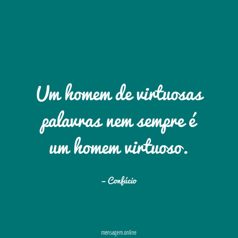 Um homem de virtuosas palavras nem sempre é um homem virtuoso