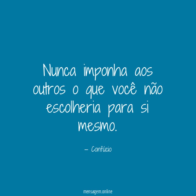 Nunca imponha aos outros o que você não