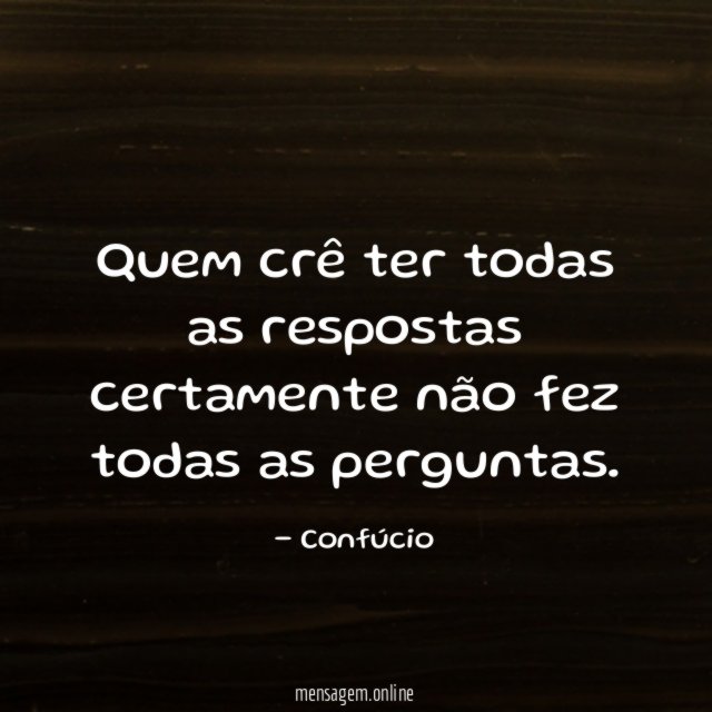 Quem crê ter todas as respostas certamente não