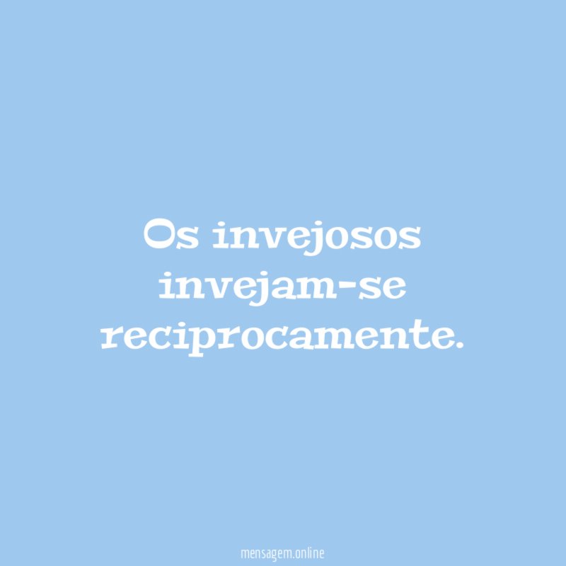 Os invejosos invejam-se reciprocamente