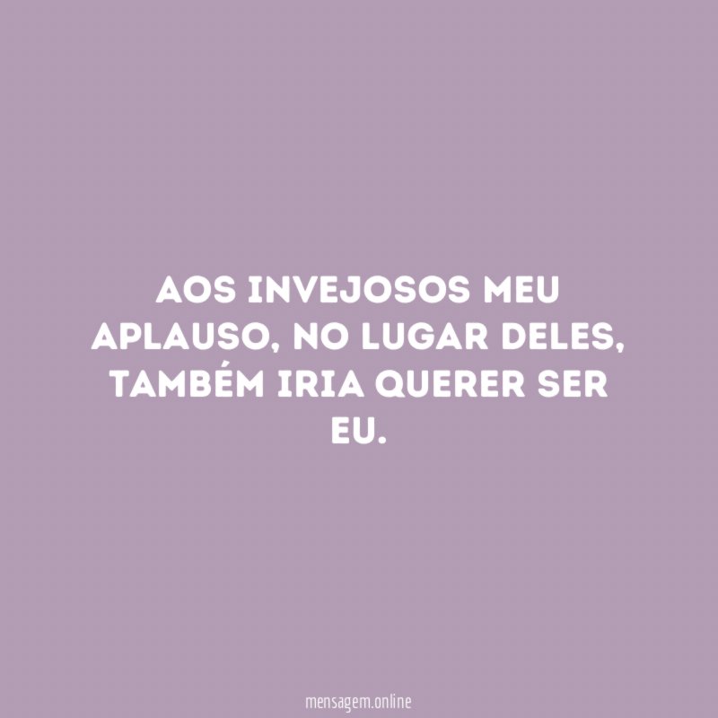 Aos invejosos meu aplauso