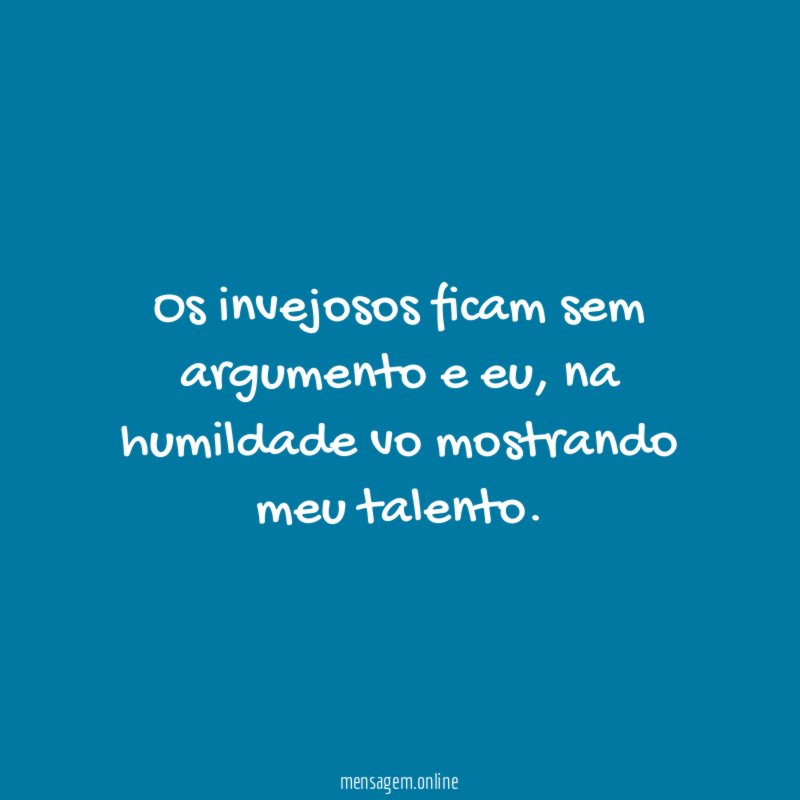 Os invejosos ficam sem argumento e eu