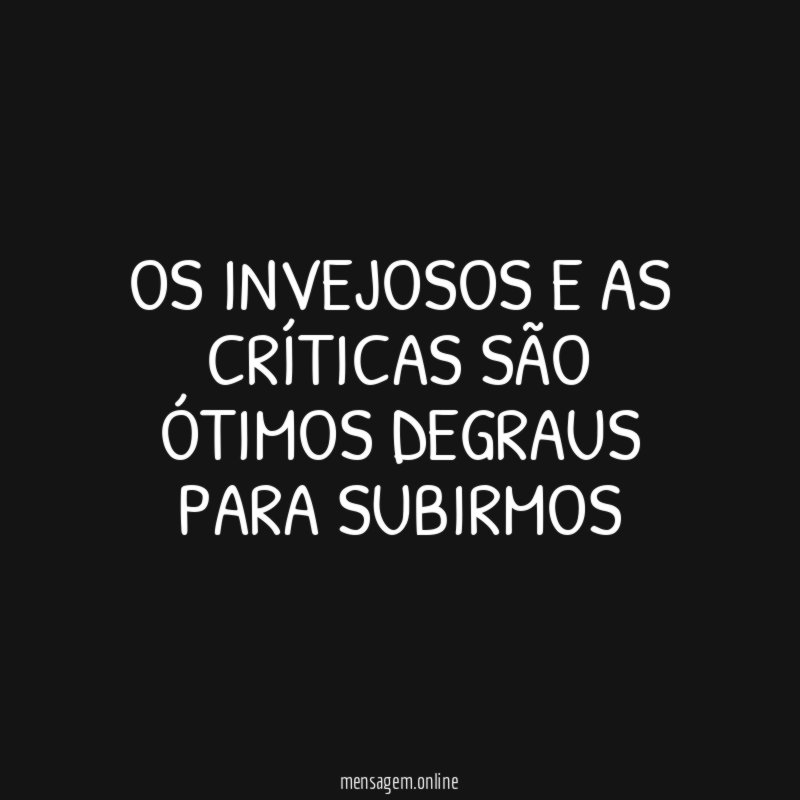 Os invejosos e as críticas são ótimos degraus para subirmos"