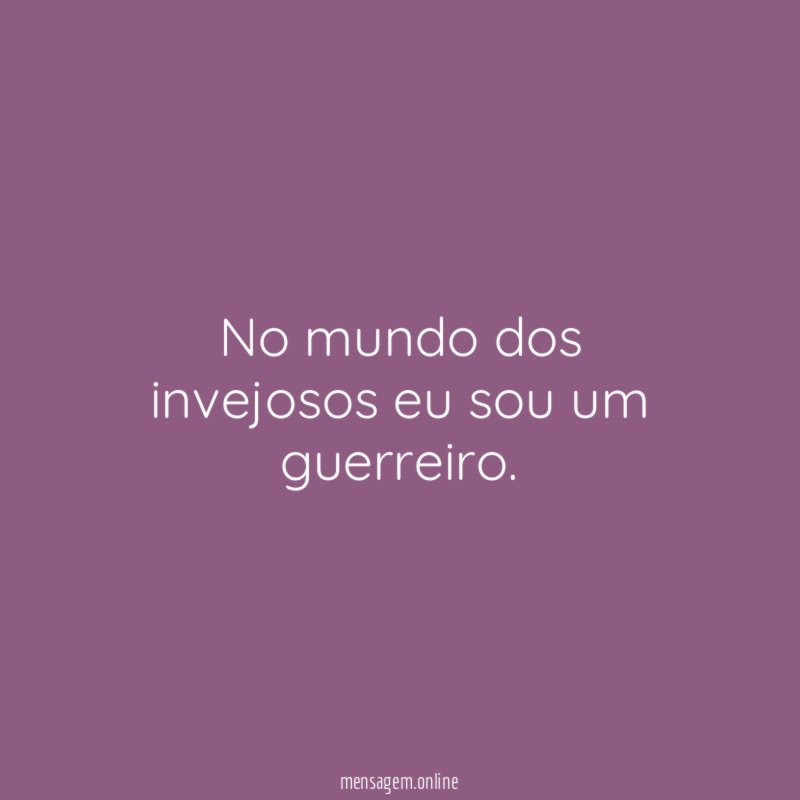 No mundo dos invejosos eu sou um guerreiro
