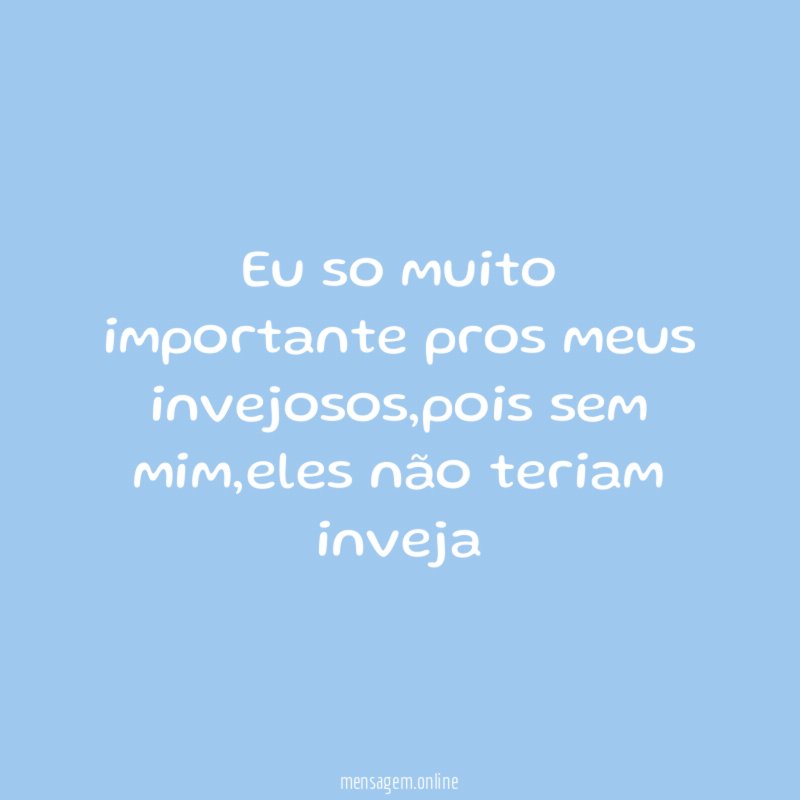 Eu so muito importante pros meus invejosos