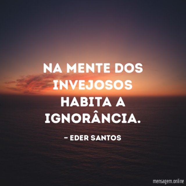 Na mente dos invejosos habita a ignorância